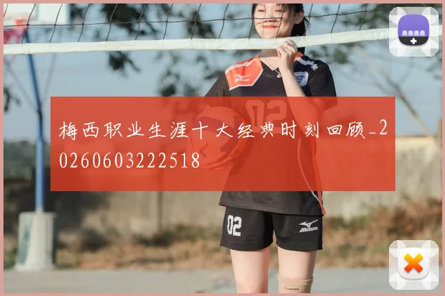 梅西职业生涯十大经典时刻回顾_20260603222518