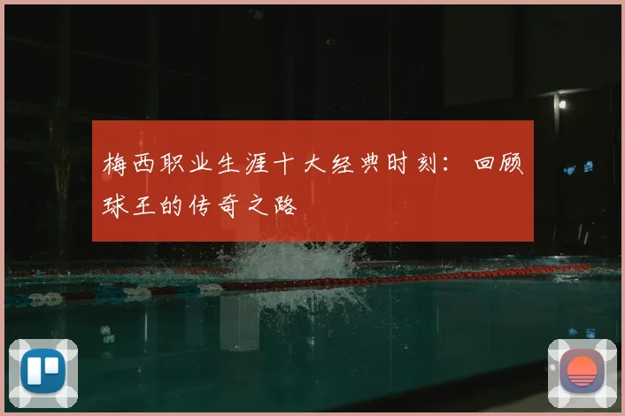 梅西职业生涯十大经典时刻：回顾球王的传奇之路